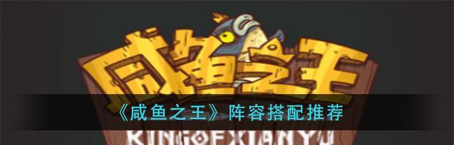 《咸鱼之王》最高输出打boss阵容分享（打boss必备，这些阵容一定要尝试！）